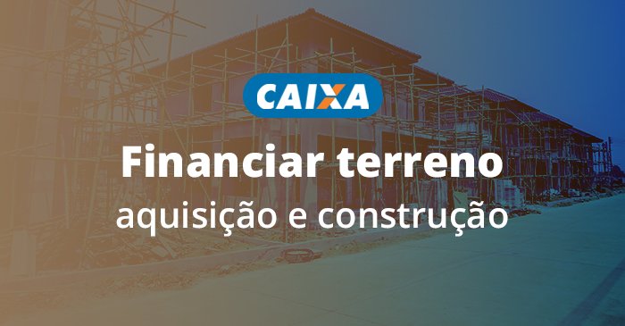Financiamento de terreno e construção, como funciona?